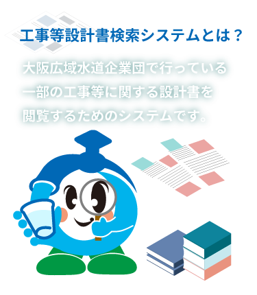 工事等設計書検索システムとは？大阪広域水道企業団で行っている一部の工事等に関する設計書を閲覧するためのシステムです。